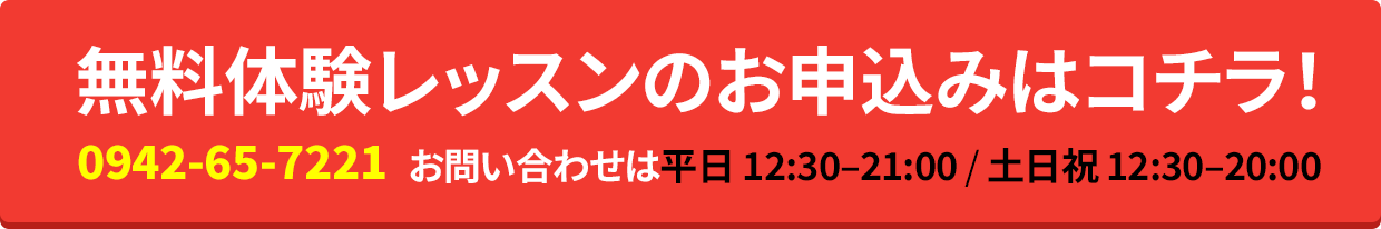 無料体験レッスンのお申込みはコチラ！0942-65-7221 お問い合わせは平日 12:30–21:00 / 土日祝 12:30–20:00