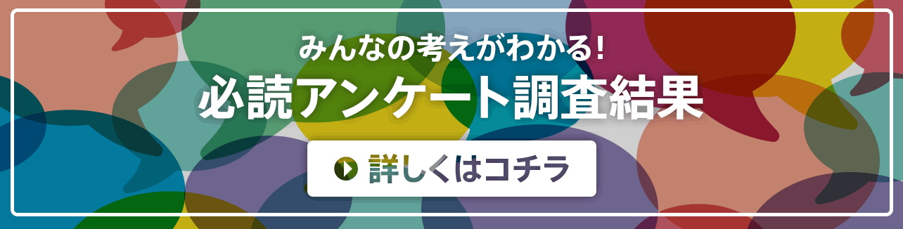 みんなの考えがわかる！必読アンケート調査結果